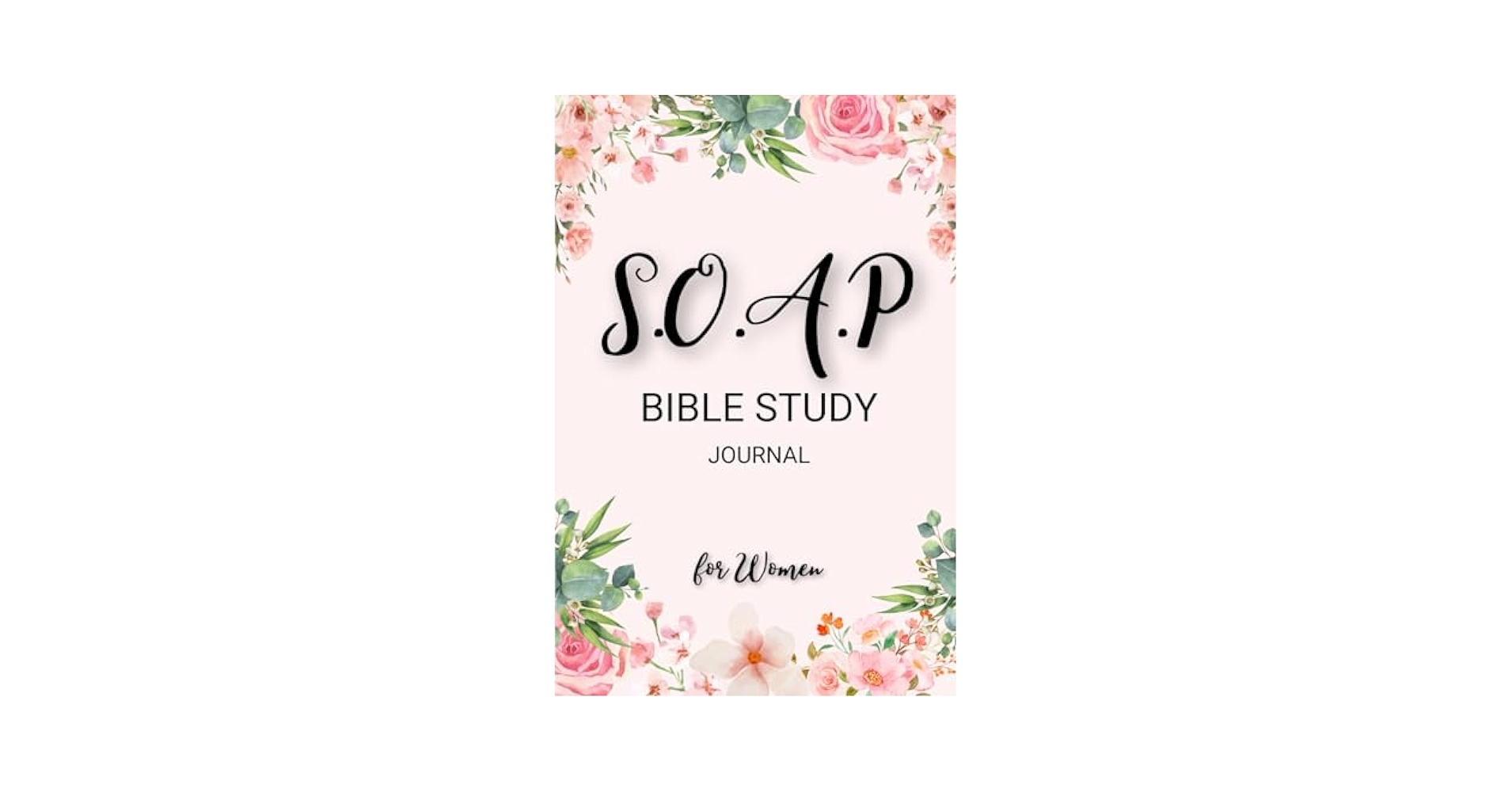 SOAP Bible Study Journal For Women A Six Month S O A P Method Bible Study And Prayer Companion Featuring Floral Cover Design And 200 Guided And Lined Note Pages For Teen Girls And Adults 