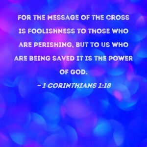 1 Corinthians 1 18 For The Message Of The Cross Is Foolishness To Those Who Are Perishing But To Us Who Are Being Saved It Is The Power Of God