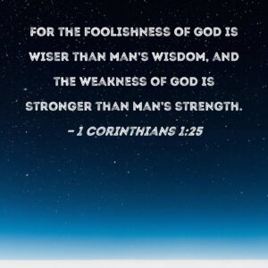 1 Corinthians 1 25 For The Foolishness Of God Is Wiser Than Man s Wisdom And The Weakness Of God Is Stronger Than Man s Strength