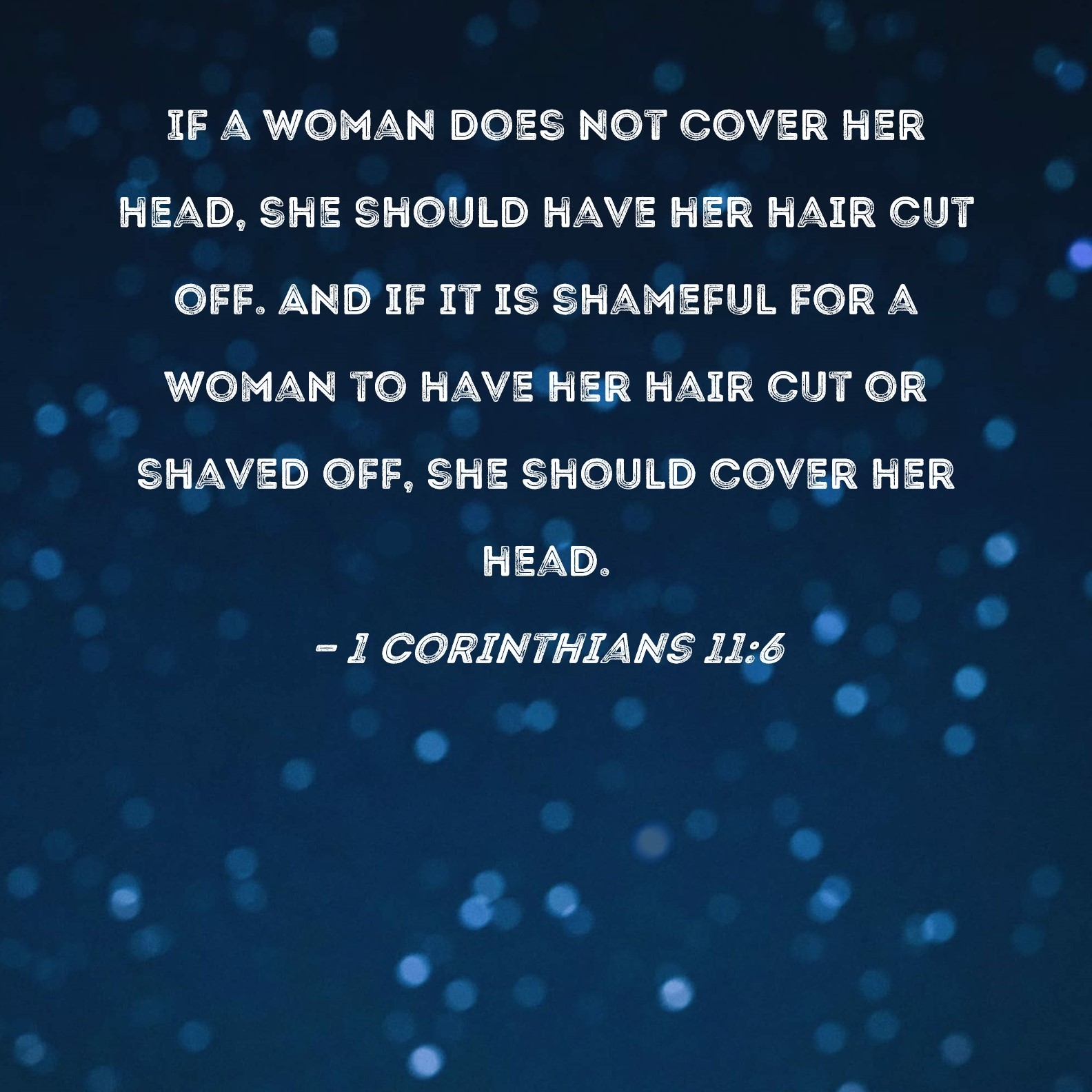 1 Corinthians 11 6 If A Woman Does Not Cover Her Head She Should Have Her Hair Cut Off And If It Is Shameful For A Woman To Have Her Hair Cut Or