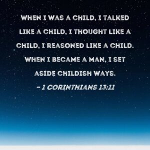 1 Corinthians 13 11 When I Was A Child I Talked Like A Child I Thought Like A Child I Reasoned Like A Child When I Became A Man I Set Aside Childish Ways