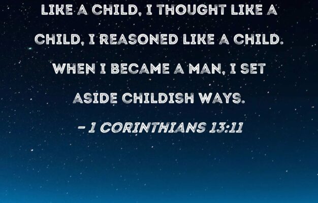 1 Corinthians 13 11 When I Was A Child I Talked Like A Child I Thought Like A Child I Reasoned Like A Child When I Became A Man I Set Aside Childish Ways