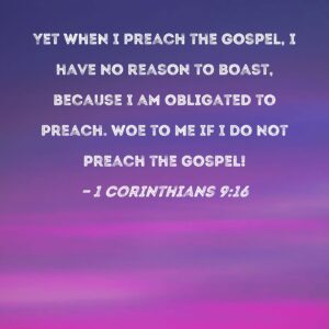 1 Corinthians 9 16 Yet When I Preach The Gospel I Have No Reason To Boast Because I Am Obligated To Preach Woe To Me If I Do Not Preach The Gospel