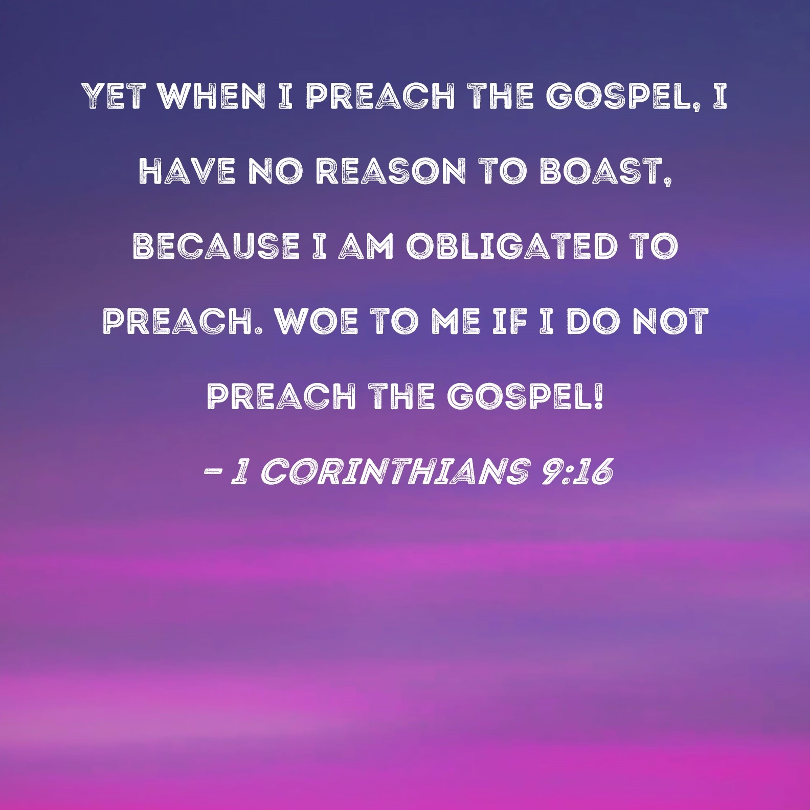 1 Corinthians 9 16 Yet When I Preach The Gospel I Have No Reason To Boast Because I Am Obligated To Preach Woe To Me If I Do Not Preach The Gospel 