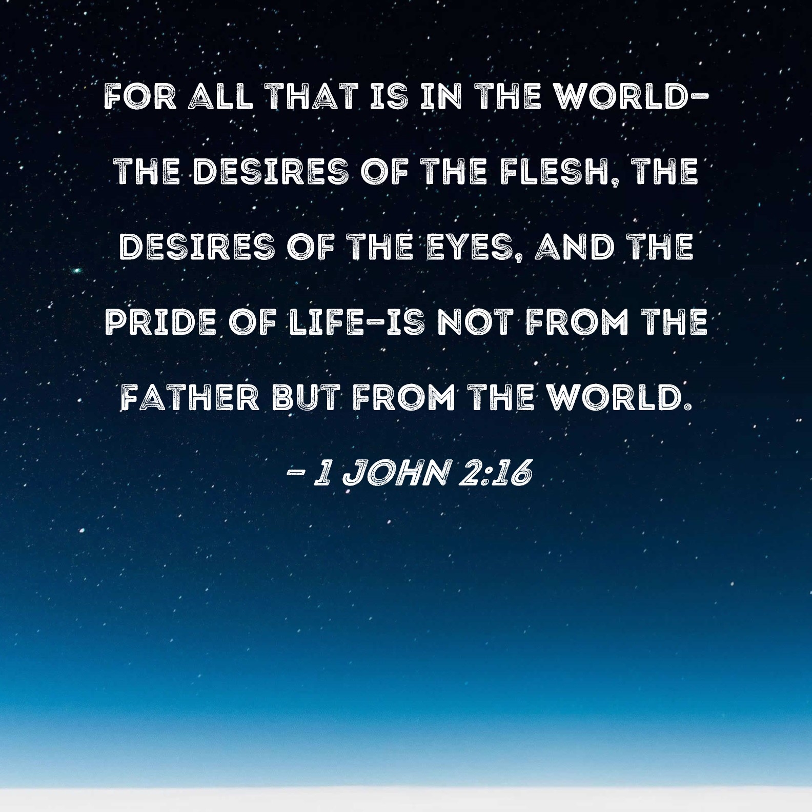 1 John 2 16 For All That Is In The World the Desires Of The Flesh The Desires Of The Eyes And The Pride Of Life is Not From The Father But From The World 