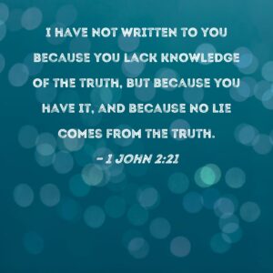 1 John 2 21 I Have Not Written To You Because You Lack Knowledge Of The Truth But Because You Have It And Because No Lie Comes From The Truth