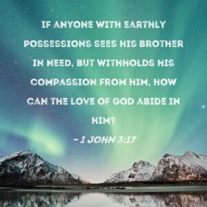 1 John 3 17 If Anyone With Earthly Possessions Sees His Brother In Need But Withholds His Compassion From Him How Can The Love Of God Abide In Him