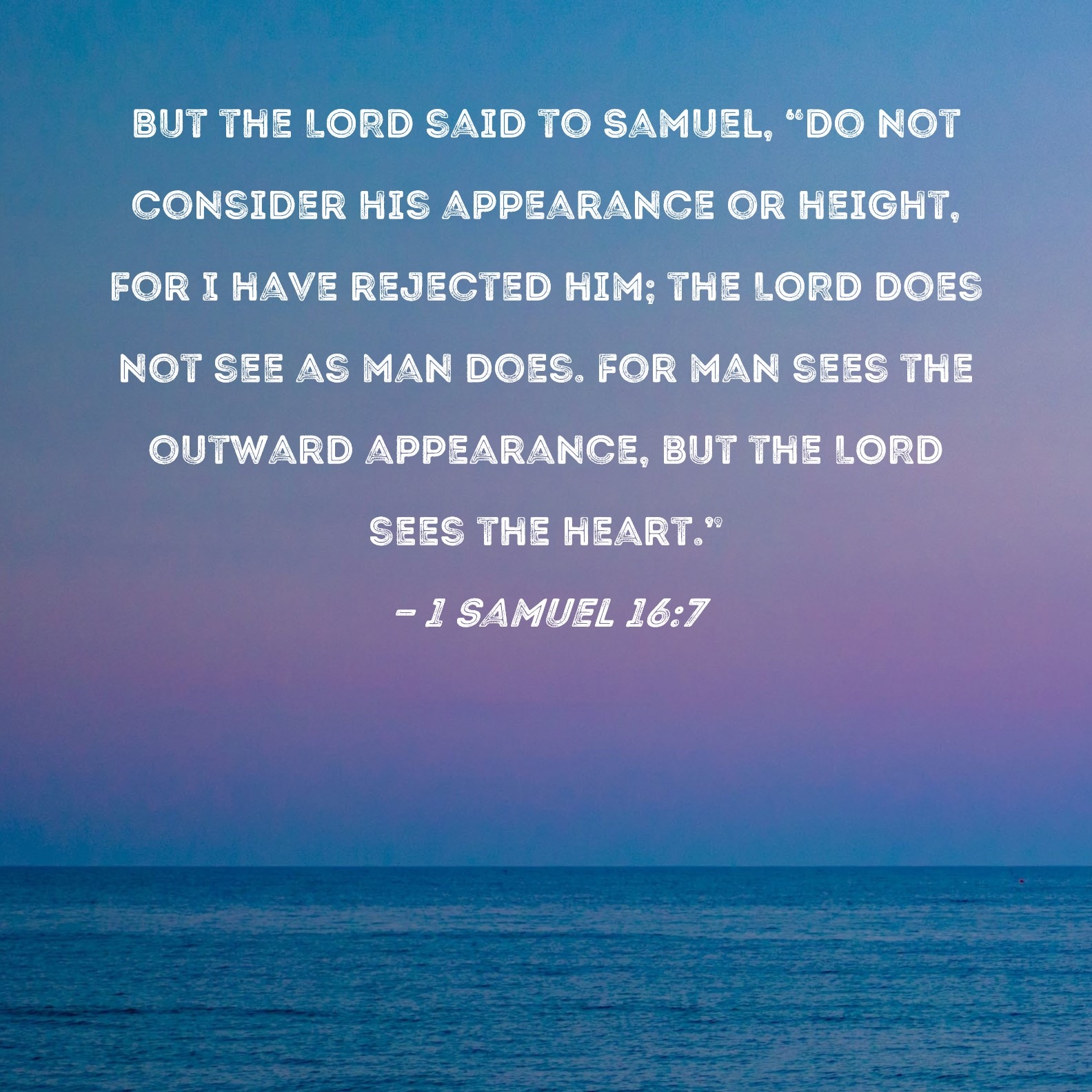 1 Samuel 16 7 But The LORD Said To Samuel Do Not Consider His Appearance Or Height For I Have Rejected Him The LORD Does Not See As Man Does For Man Sees