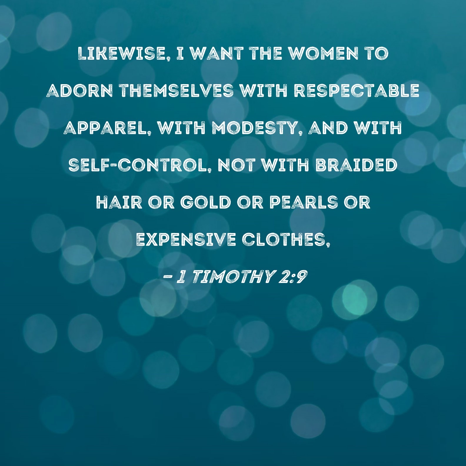1 Timothy 2 9 Likewise I Want The Women To Adorn Themselves With Respectable Apparel With Modesty And With Self control Not With Braided Hair Or Gold Or Pearls Or Expensive Clothes 