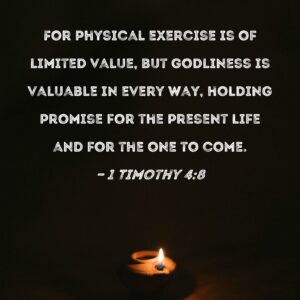 1 Timothy 4 8 For Physical Exercise Is Of Limited Value But Godliness Is Valuable In Every Way Holding Promise For The Present Life And For The One To Come