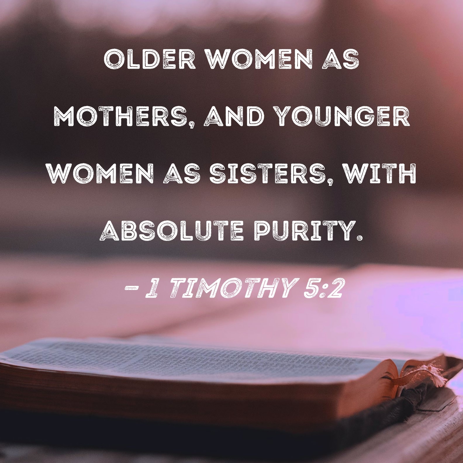 1 Timothy 5 2 Older Women As Mothers And Younger Women As Sisters With Absolute Purity 