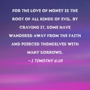 1 Timothy 6 10 For The Love Of Money Is The Root Of All Kinds Of Evil By Craving It Some Have Wandered Away From The Faith And Pierced Themselves With Many Sorrows