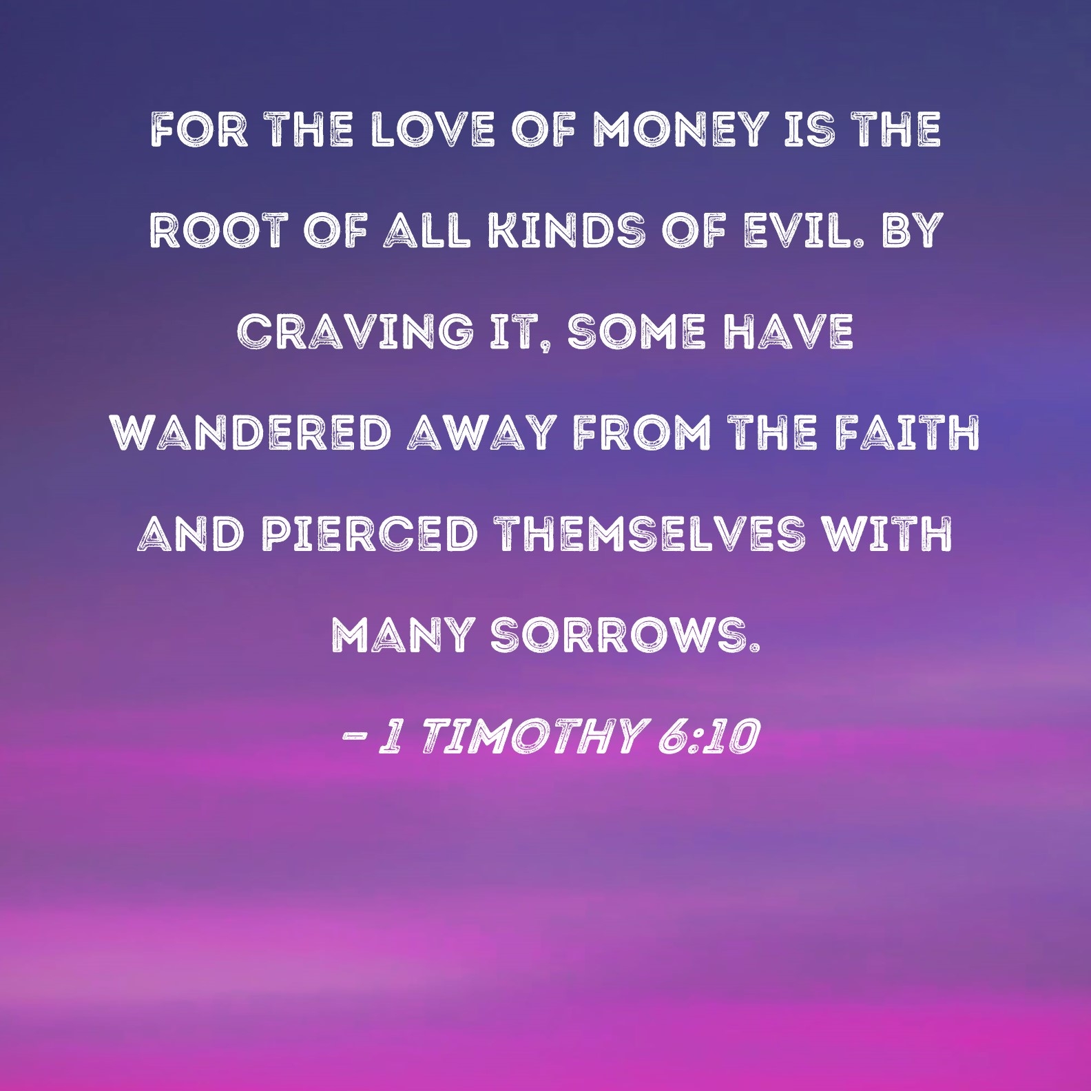 1 Timothy 6 10 For The Love Of Money Is The Root Of All Kinds Of Evil By Craving It Some Have Wandered Away From The Faith And Pierced Themselves With Many Sorrows 