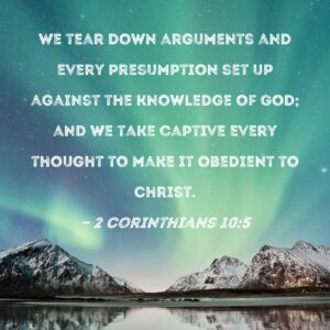 2 Corinthians 10 5 We Tear Down Arguments And Every Presumption Set Up Against The Knowledge Of God And We Take Captive Every Thought To Make It Obedient To Christ