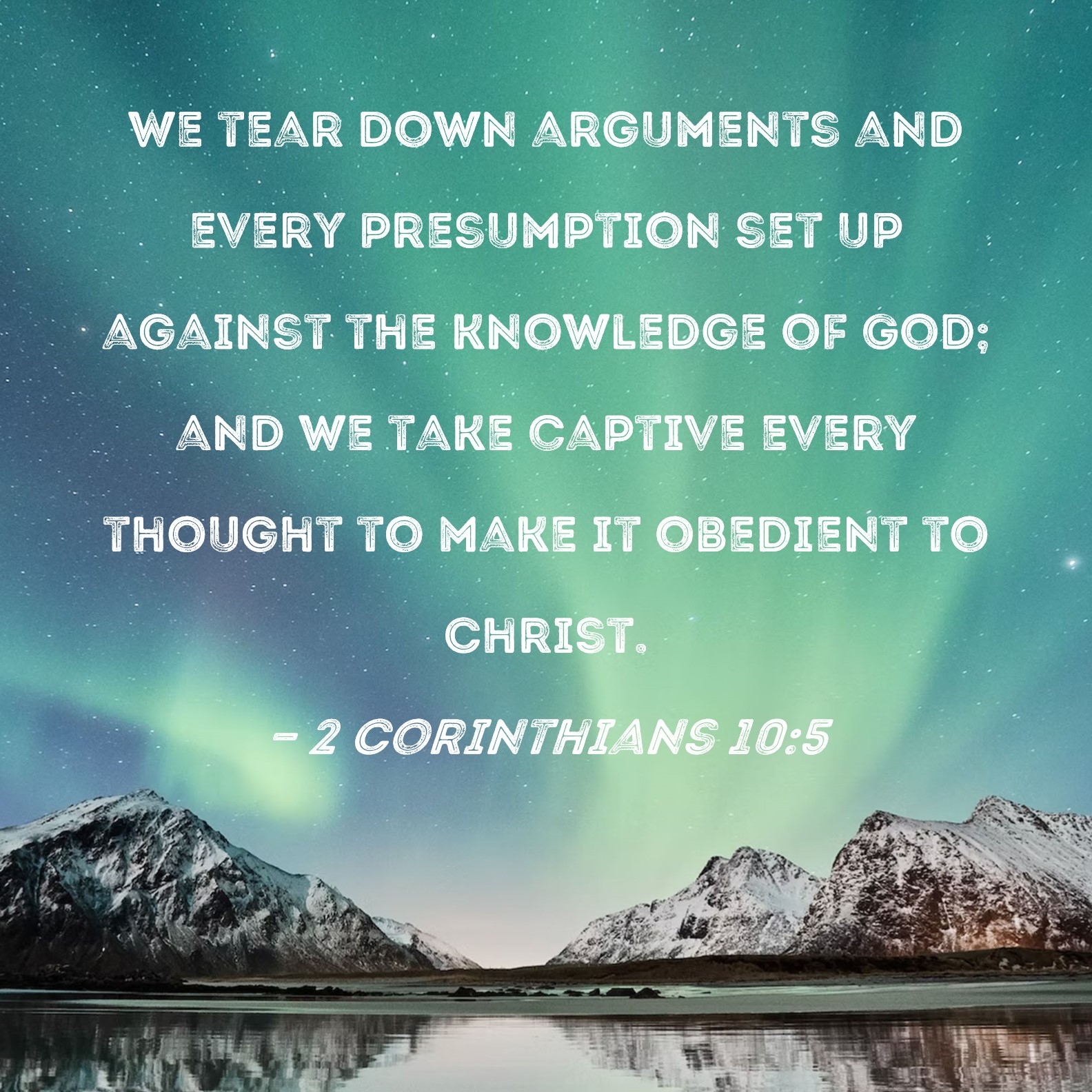 2 Corinthians 10 5 We Tear Down Arguments And Every Presumption Set Up Against The Knowledge Of God And We Take Captive Every Thought To Make It Obedient To Christ 