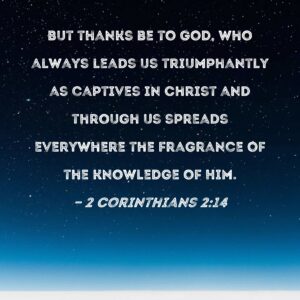 2 Corinthians 2 14 But Thanks Be To God Who Always Leads Us Triumphantly As Captives In Christ And Through Us Spreads Everywhere The Fragrance Of The Knowledge Of Him