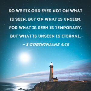 2 Corinthians 4 18 So We Fix Our Eyes Not On What Is Seen But On What Is Unseen For What Is Seen Is Temporary But What Is Unseen Is Eternal