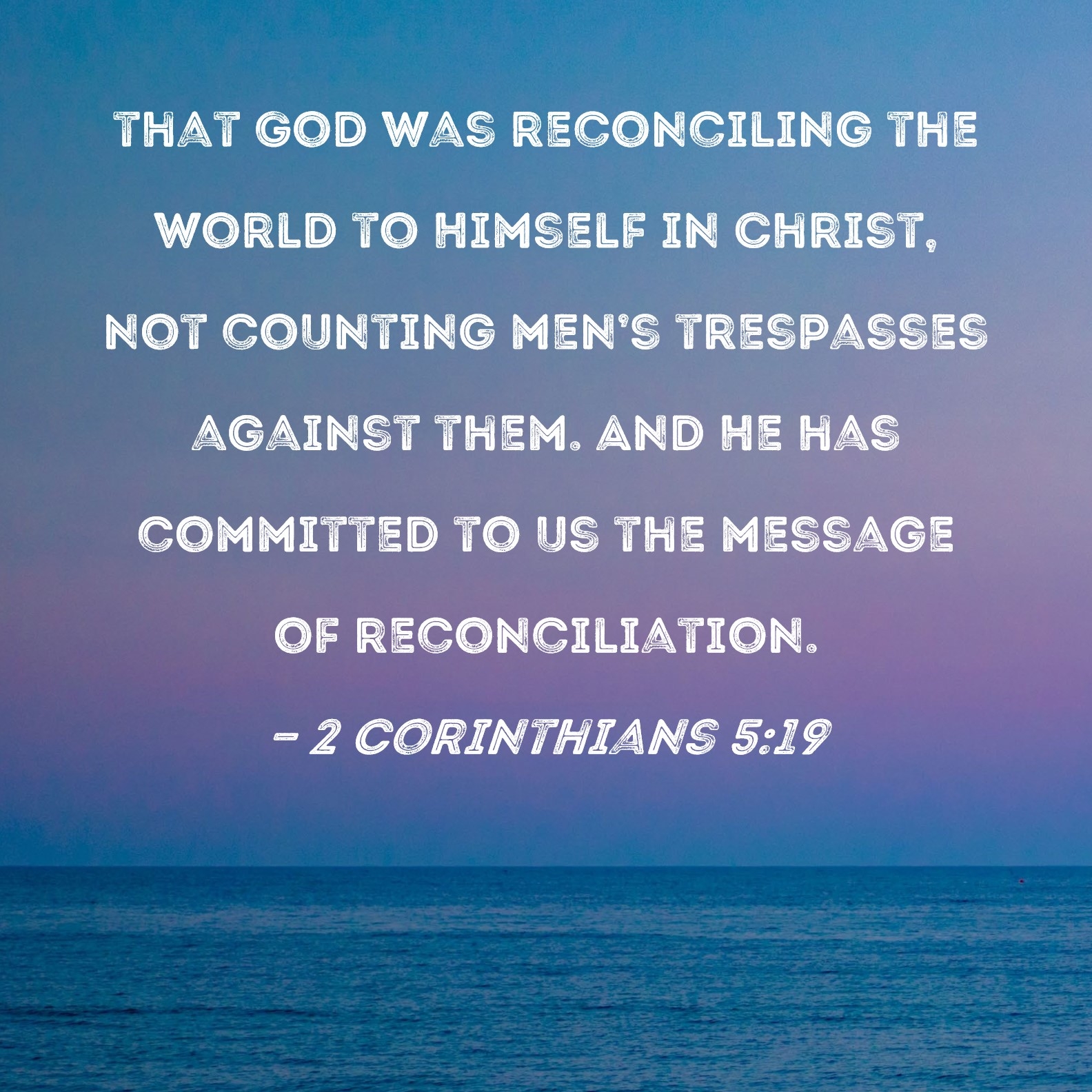 2 Corinthians 5 19 That God Was Reconciling The World To Himself In Christ Not Counting Men s Trespasses Against Them And He Has Committed To Us The Message Of Reconciliation 