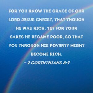2 Corinthians 8 9 For You Know The Grace Of Our Lord Jesus Christ That Though He Was Rich Yet For Your Sakes He Became Poor So That You Through His Poverty Might