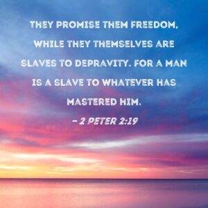 2 Peter 2 19 They Promise Them Freedom While They Themselves Are Slaves To Depravity For A Man Is A Slave To Whatever Has Mastered Him