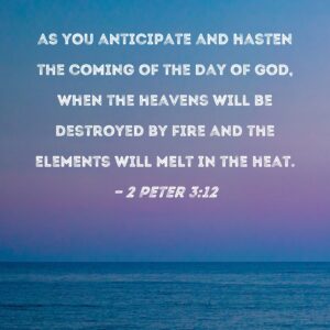 2 Peter 3 12 As You Anticipate And Hasten The Coming Of The Day Of God When The Heavens Will Be Destroyed By Fire And The Elements Will Melt In The Heat