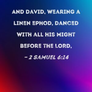 2 Samuel 6 14 And David Wearing A Linen Ephod Danced With All His Might Before The LORD