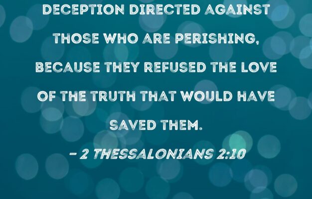 2 Thessalonians 2 10 And With Every Wicked Deception Directed Against Those Who Are Perishing Because They Refused The Love Of The Truth That Would Have Saved Them