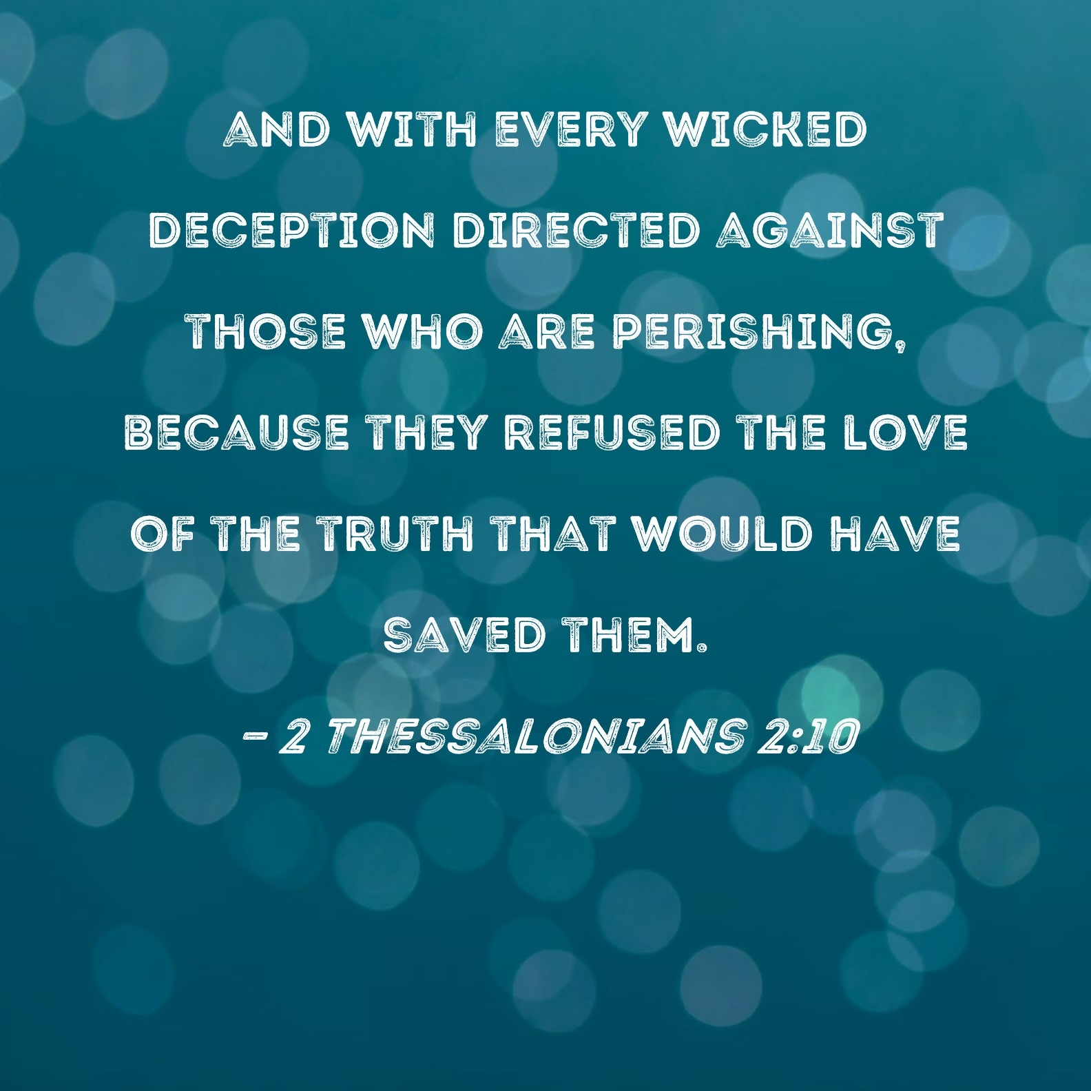 2 Thessalonians 2 10 And With Every Wicked Deception Directed Against Those Who Are Perishing Because They Refused The Love Of The Truth That Would Have Saved Them 