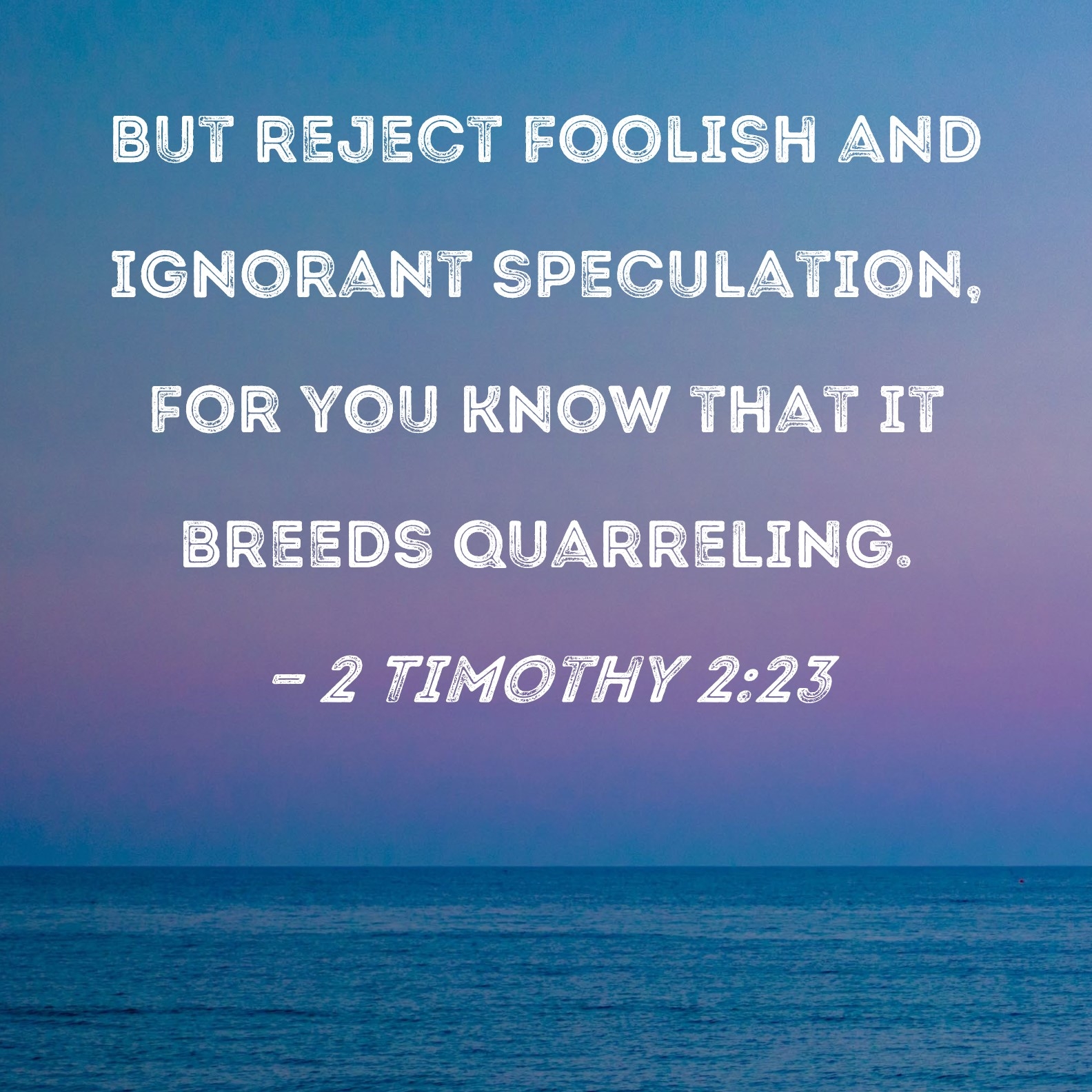 2 Timothy 2 23 But Reject Foolish And Ignorant Speculation For You Know That It Breeds Quarreling 