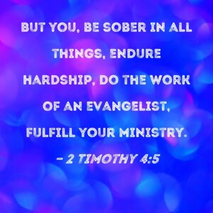 2 Timothy 4 5 But You Be Sober In All Things Endure Hardship Do The Work Of An Evangelist Fulfill Your Ministry