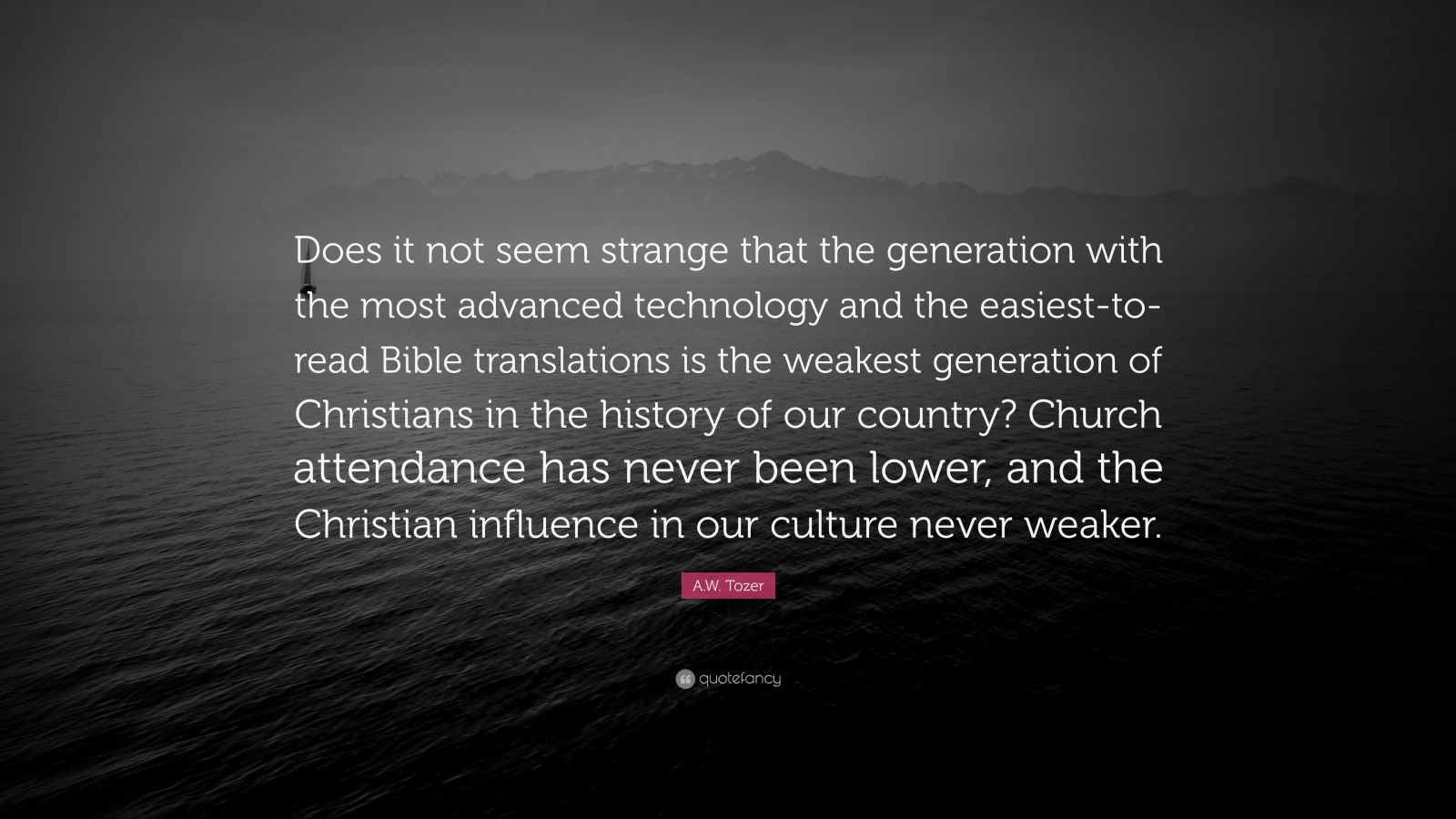 A W Tozer Quote Does It Not Seem Strange That The Generation With The Most Advanced Technology And The Easiest to read Bible 
