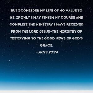 Acts 20 24 But I Consider My Life Of No Value To Me If Only I May Finish My Course And Complete The Ministry I Have Received From The Lord Jesus the Ministry Of
