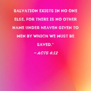 Acts 4 12 Salvation Exists In No One Else For There Is No Other Name Under Heaven Given To Men By Which We Must Be Saved