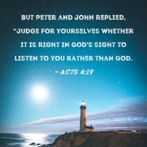 Acts 4 19 But Peter And John Replied Judge For Yourselves Whether It Is Right In God s Sight To Listen To You Rather Than God