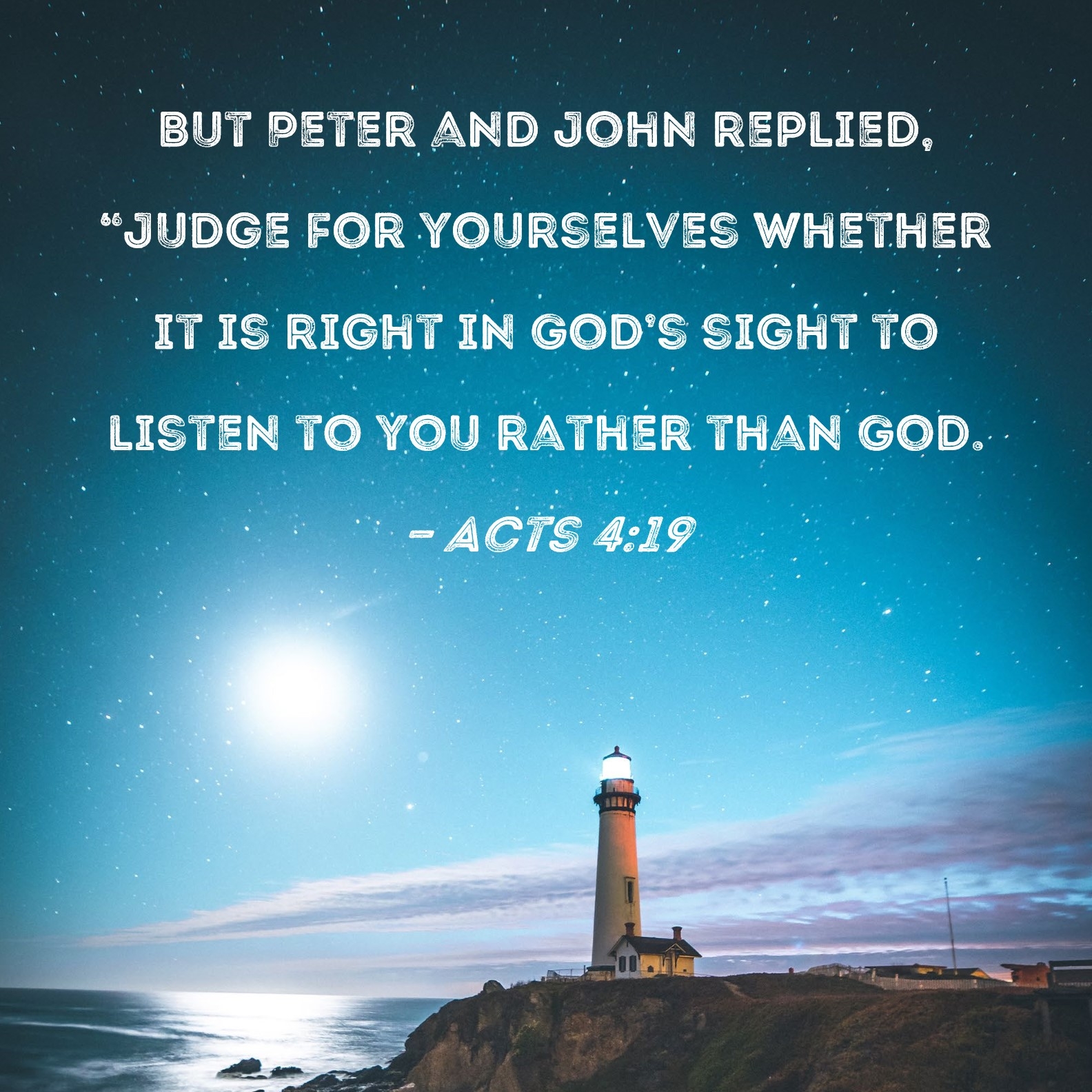Acts 4 19 But Peter And John Replied Judge For Yourselves Whether It Is Right In God s Sight To Listen To You Rather Than God 