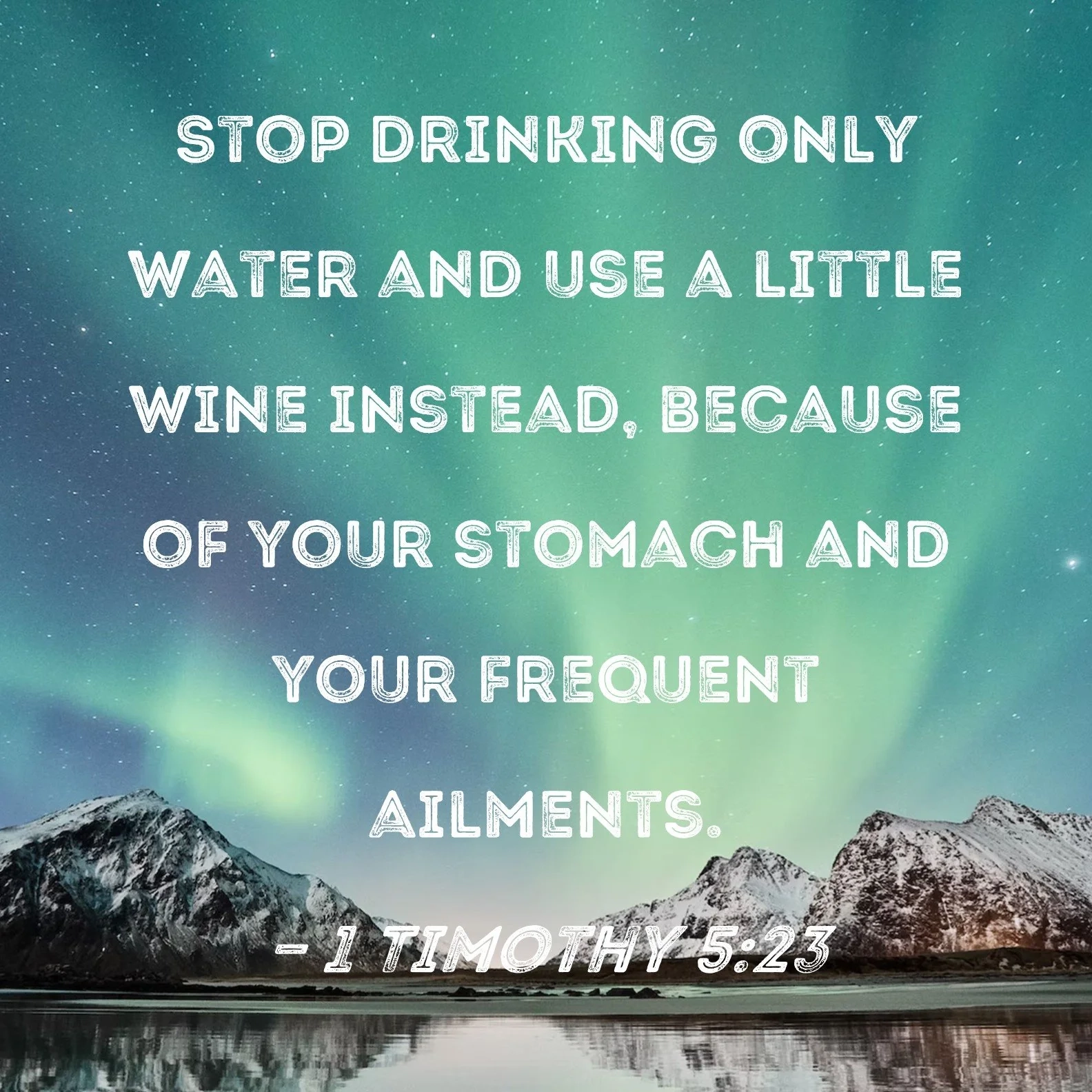 Another Bible Verse For Your Thanksgiving 1 Timothy 5 23 Stop Drinking Only Water And Use A Little Wine Because Of Your Stomach And Your Frequent Illnesses R exAdventist