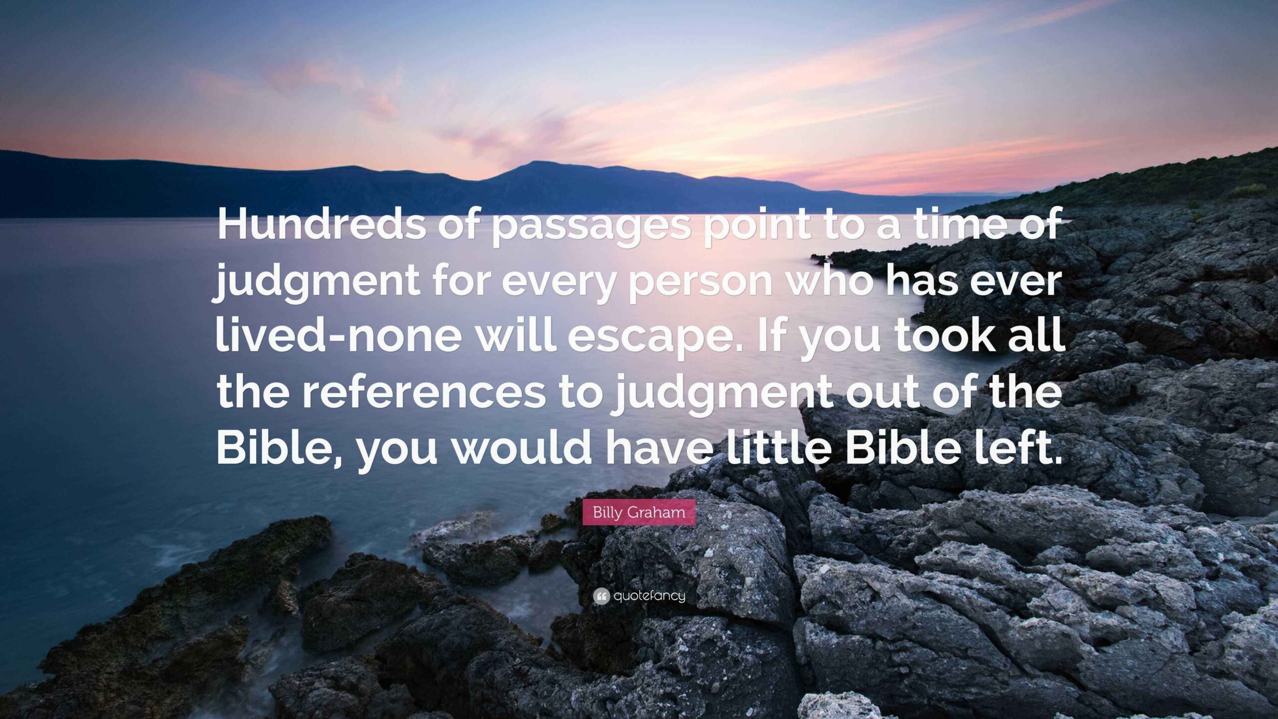 Billy Graham Quote Hundreds Of Passages Point To A Time Of Judgment For Every Person Who Has Ever Lived none Will Escape If You Took All 