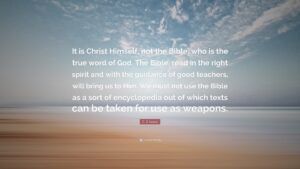 C S Lewis Quote It Is Christ Himself Not The Bible Who Is The True Word Of God The Bible Read In The Right Spirit And With The