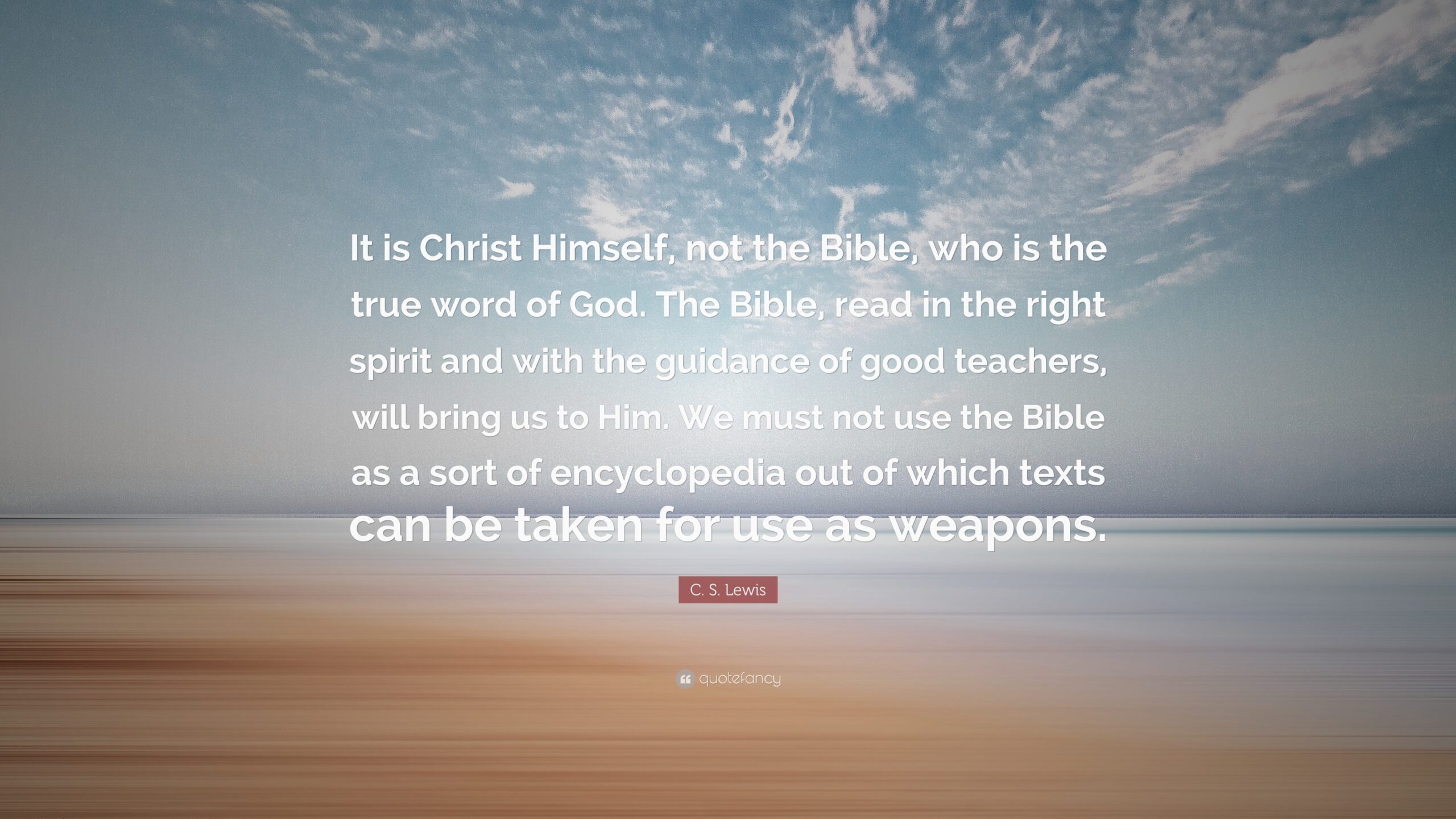 C S Lewis Quote It Is Christ Himself Not The Bible Who Is The True Word Of God The Bible Read In The Right Spirit And With The 