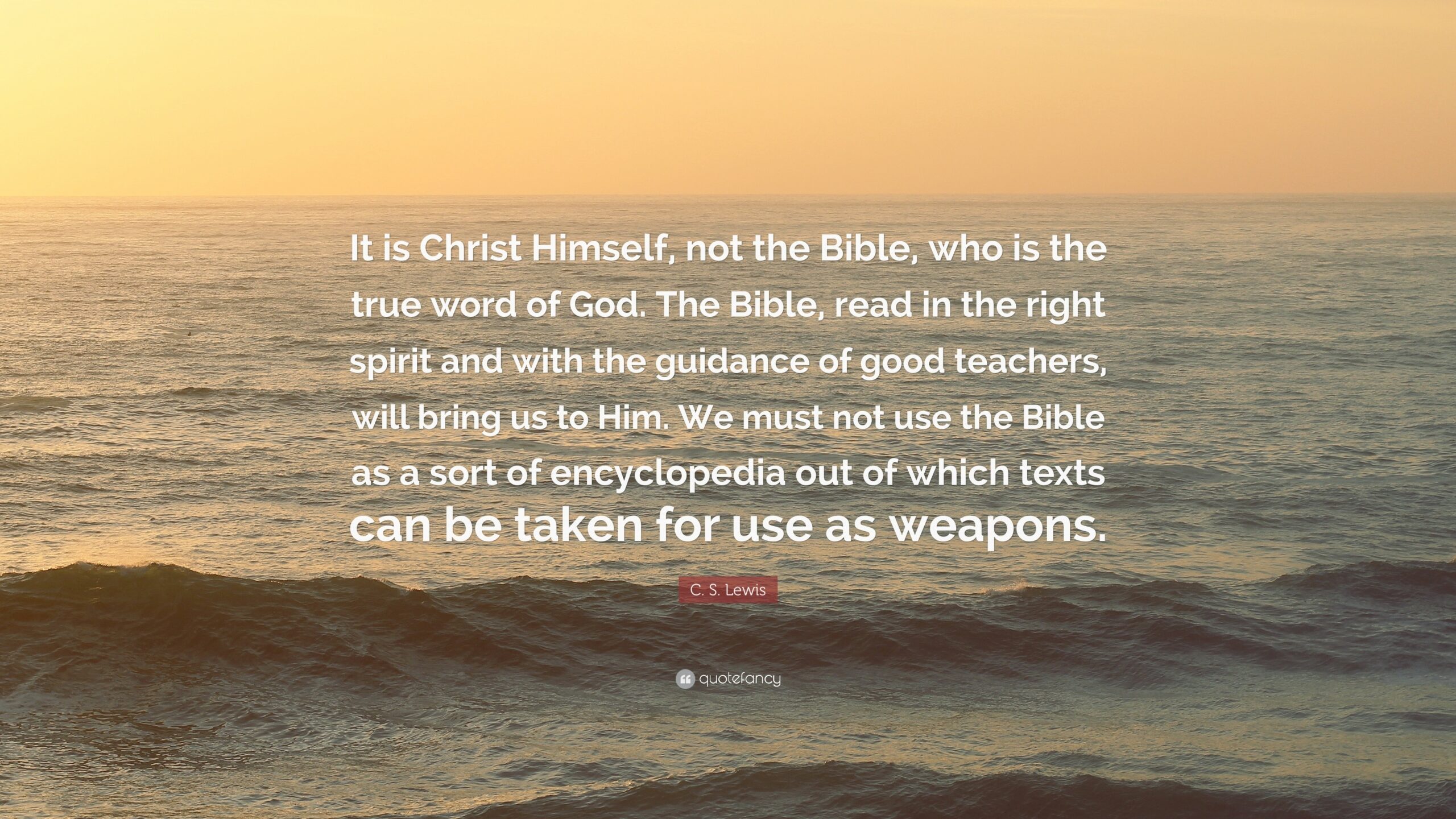 C S Lewis Quote It Is Christ Himself Not The Bible Who Is The True Word Of God The Bible Read In The Right Spirit And With The 