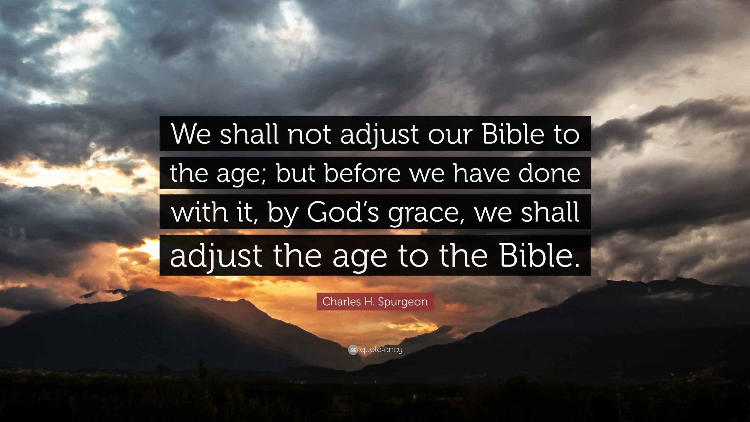 Charles H Spurgeon Quote We Shall Not Adjust Our Bible To The Age But Before We Have Done With It By God s Grace We Shall Adjust The Age To 