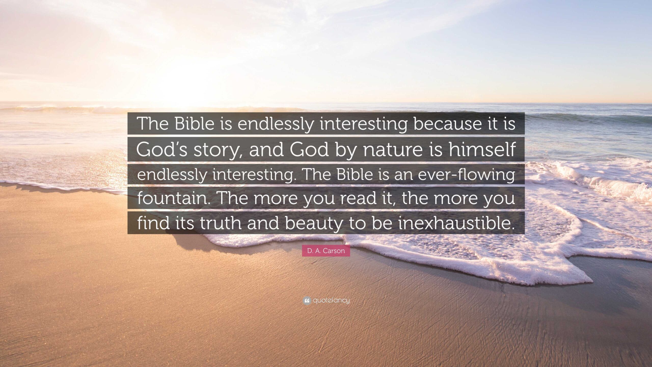 D A Carson Quote The Bible Is Endlessly Interesting Because It Is God s Story And God By Nature Is Himself Endlessly Interesting The 