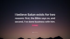 D L Moody Quote I Believe Satan Exists For Two Reasons First The Bible Says So And