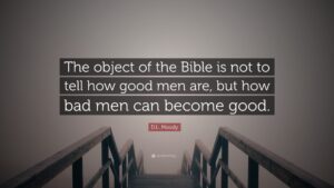 D L Moody Quote The Object Of The Bible Is Not To Tell How Good Men Are