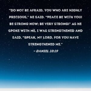 Daniel 10 19 Do Not Be Afraid You Who Are Highly Precious He Said Peace Be With You Be Strong Now Be Very Strong As He Spoke With Me I Was Strengthened And