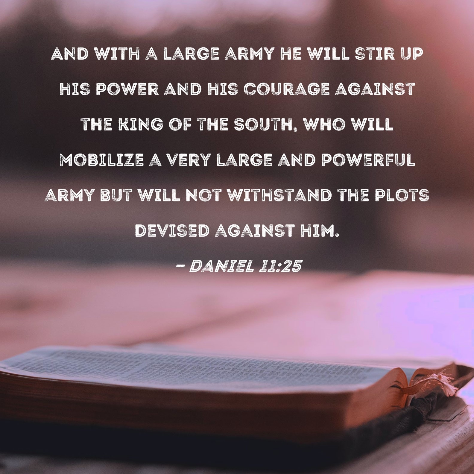 Daniel 11 25 And With A Large Army He Will Stir Up His Power And His Courage Against The King Of The South Who Will Mobilize A Very Large And Powerful Army But