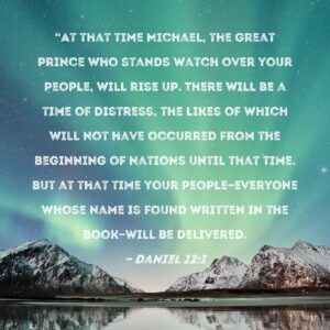 Daniel 12 1 At That Time Michael The Great Prince Who Stands Watch Over Your People Will Rise Up There Will Be A Time Of Distress The Likes Of Which Will Not Have