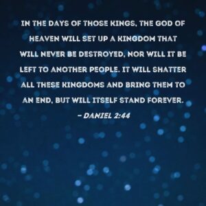 Daniel 2 44 In The Days Of Those Kings The God Of Heaven Will Set Up A Kingdom That Will Never Be Destroyed Nor Will It Be Left To Another People It Will