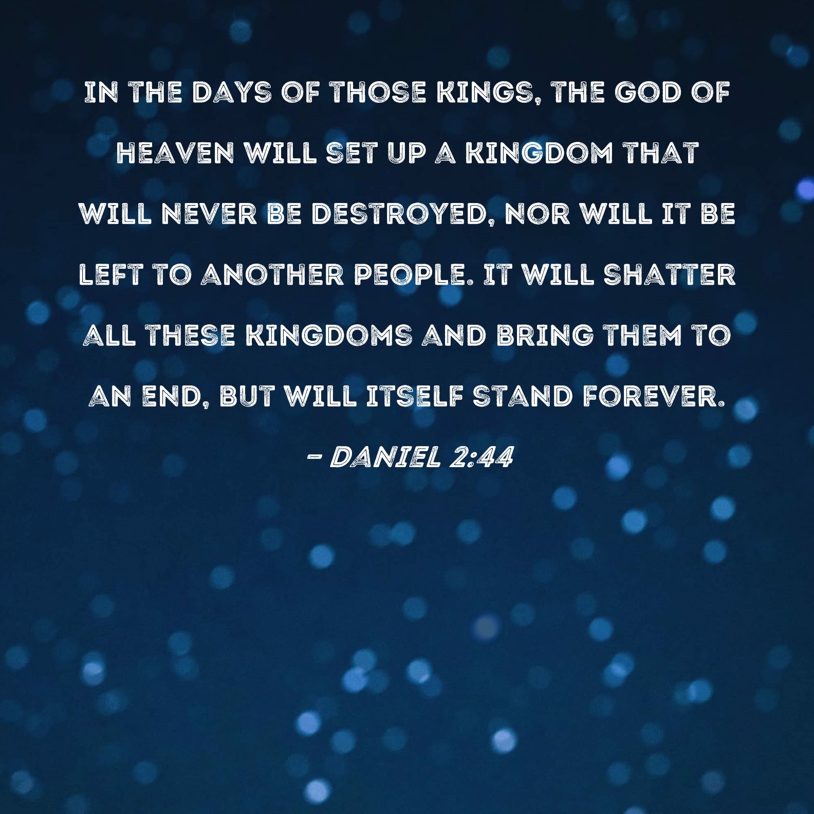 Daniel 2 44 In The Days Of Those Kings The God Of Heaven Will Set Up A Kingdom That Will Never Be Destroyed Nor Will It Be Left To Another People It Will