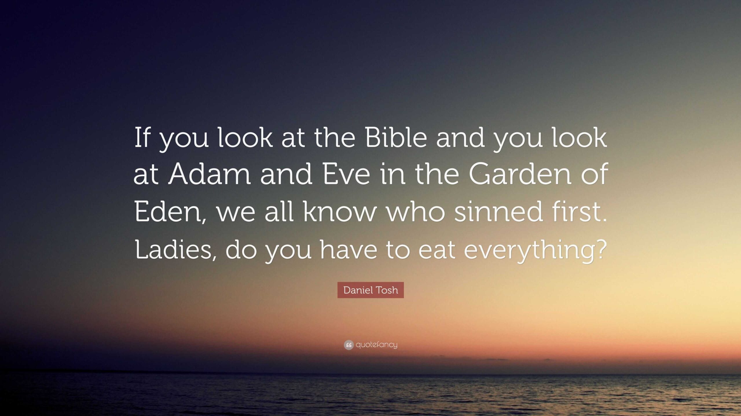 Daniel Tosh Quote If You Look At The Bible And You Look At Adam And Eve In The Garden Of Eden We All Know Who Sinned First Ladies Do 